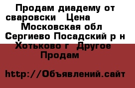 Продам диадему от сваровски › Цена ­ 3 000 - Московская обл., Сергиево-Посадский р-н, Хотьково г. Другое » Продам   